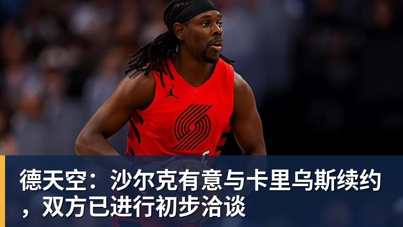 乐鱼官网德天空：沙尔克有意与卡里乌斯续约，双方已进行初步洽谈